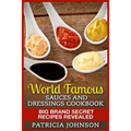 World Famous Sauces and Dressings Cookbook: Big Brand Secret Recipes Revealed