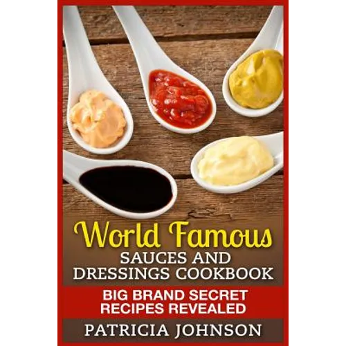 World Famous Sauces and Dressings Cookbook: Big Brand Secret Recipes Revealed