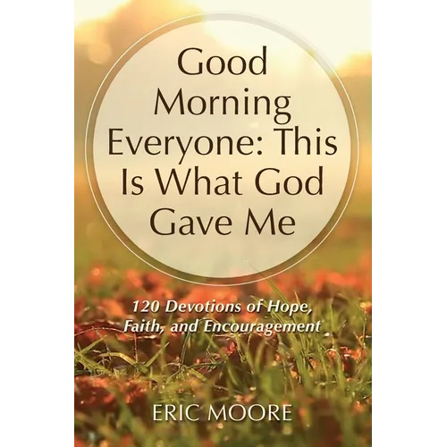 Good Morning Everyone: This Is What God Gave Me, 120 Devotions of Hope, Faith, and Encouragement
