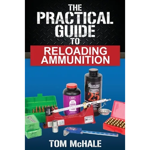 The Practical Guide to Reloading Ammunition: Learn the easy way to reload your own rifle and pistol cartridges
