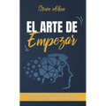 El arte de empezar: Cómo vencer la parálisis del miedo y la procrastinación