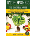Hydroponics: The Essential Hydroponics Guide: A Step-By-Step Hydroponic Gardening Guide to Grow Fruit, Vegetables, and Herbs at Hom