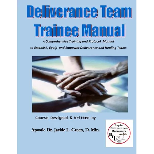 Deliverance Team Trainee Manual: A Comprehensive Training and Protocol Manual to Establish, Equip and Empower Deliverance and Healing Teams