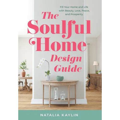 The Soulful Home Design Guide: Fill Your Home and Life with Beauty, Love, Peace, and Prosperity