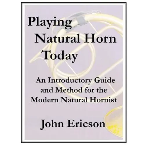 Playing Natural Horn Today: An Introductory Guide and Method for the Modern Natural Hornist