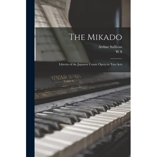 The Mikado: Libretto of the Japanese Comic Opera in two Acts