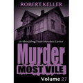 Murder Most Vile Volume 27: 18 Shocking True Crime Murder Cases