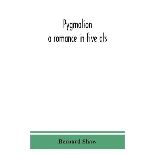 Pygmalion: A Romance In Five Ats