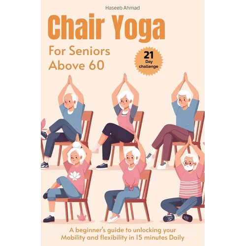 Chair Yoga for Seniors above 60: A beginner's guide to unlock your Mobility and flexibility in 15 minutes Daily (loose weight in 21 days)