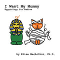 I Want My Mummy: Egyptology for Babies