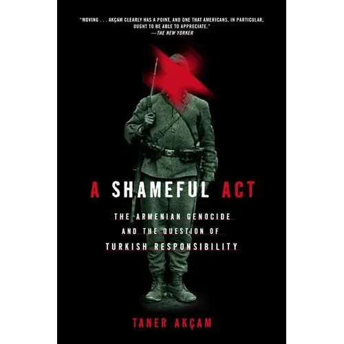A Shameful Act: The Armenian Genocide and the Question of Turkish Responsibility