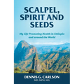 Scalpel, Spirit and Seeds: My Life Promoting Health in Ethiopia and Around the World