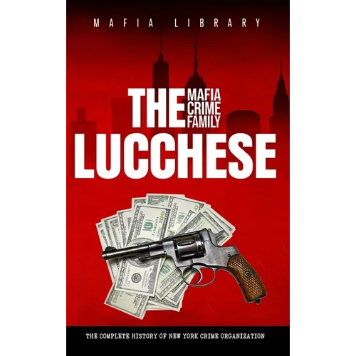 The Lucchese Mafia Crime Family: The Complete History of a New York Criminal Organization (Five Families)