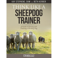 Think Like a Sheepdog Trainer - A Guide to Raising and Training a Herding Dog