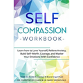 Self-Compassion Workbook: Learn how to Love Yourself, Relieve Anxiety, Build Self-Worth, Courage, and Master Your Emotions With Confidence