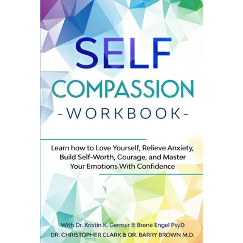 Self-Compassion Workbook: Learn how to Love Yourself, Relieve Anxiety, Build Self-Worth, Courage, and Master Your Emotions With Confidence