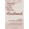 Prayers for Your Future Husband: A 90-Day Devotional for Women: Daily Reflections for a God-Centered Marriage