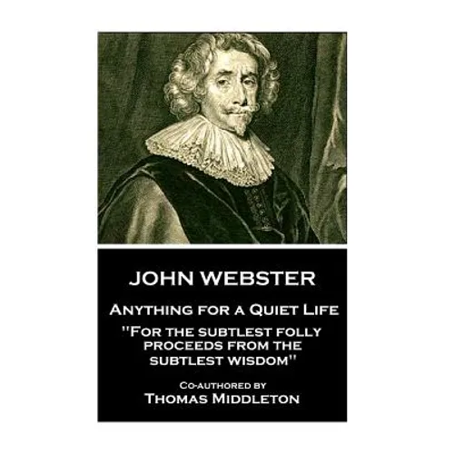 John Webster - Anything for a Quiet Life: "For the subtlest folly proceeds from the subtlest wisdom"