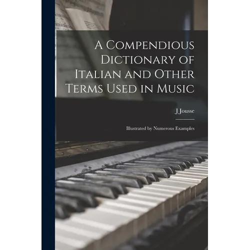 A Compendious Dictionary of Italian and Other Terms Used in Music: Illustrated by Numerous Examples