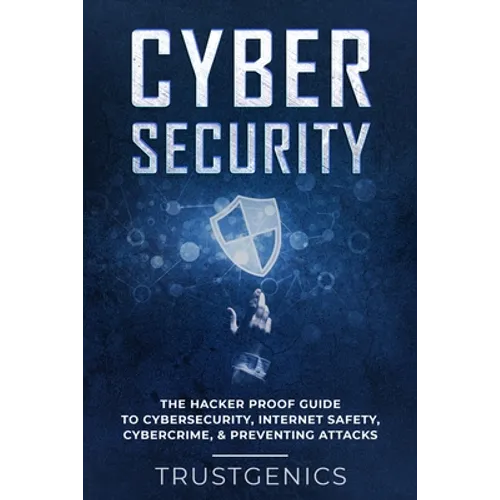 Cybersecurity: The Hacker Proof Guide To Cybersecurity, Internet Safety, Cybercrime, & Preventing Attacks