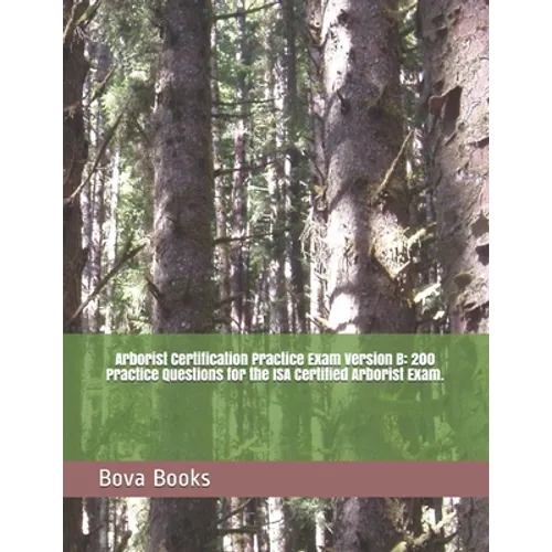 Arborist Certification Practice Exam Version B: 200 Practice Questions for the ISA Certified Arborist Exam.