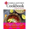Familia Kitchen Cookbook: Cooking Our Way Home: A celebración of authentic Latino recipes, one family-famous dish at a time
