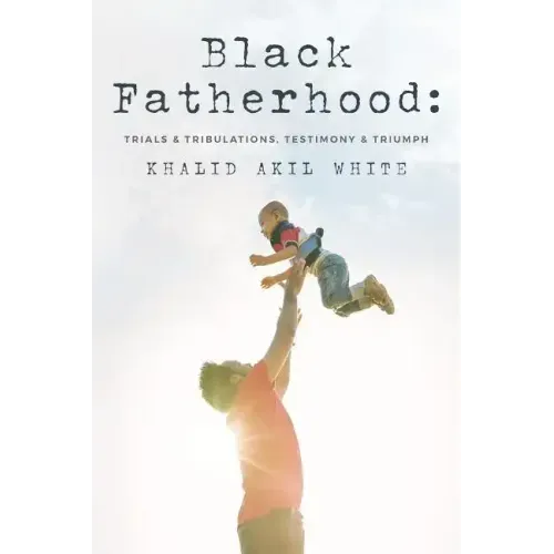 Black Fatherhood: Trials & Tribulations, Testimony & Triumph