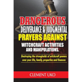 Dangerous Deliverance & Judgmental Prayers Against Witchcraft Activities: Destroying the Strongholds Witchcraft Powers over Your Life, Family, Propert