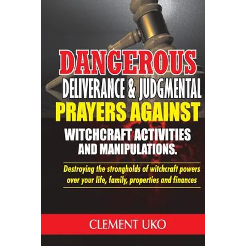 Dangerous Deliverance & Judgmental Prayers Against Witchcraft Activities: Destroying the Strongholds Witchcraft Powers over Your Life, Family, Propert