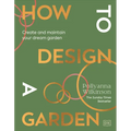 How to Design a Garden: Create and Maintain Your Dream Garden