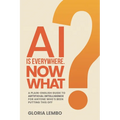 AI Is Everywhere. Now What?: A Plain-English Guide to Artificial Intelligence for Anyone Who's Been Putting This Off