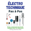Électrotechnique Pas à Pas: Bases, composants & circuits expliqués pour les débutants