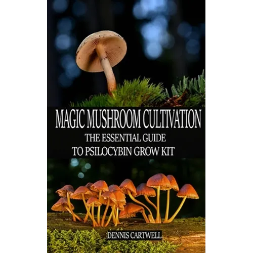 Magic Mushroom Cultivation: The Essential Guide to Psilocybin Grow Kit