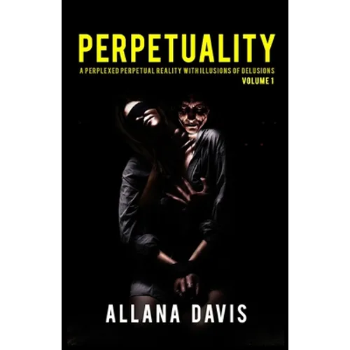 Perpetuality: A Perplexed Perpetual Reality with Illusions of Delusions Volume 1