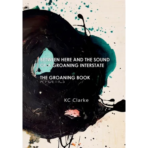 Between Here and the Sound of a Groaning Interstate & The Groaning Book: A Poetics