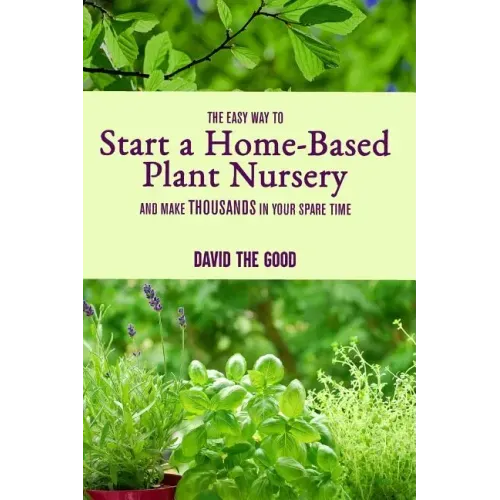 The Easy Way to Start a Home-Based Plant Nursery and Make Thousands in Your Spare Time