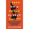 Sober On A Drunk Planet: 3 Sober Steps. An Uncommon Guide To Stop Drinking and Master Your Sobriety