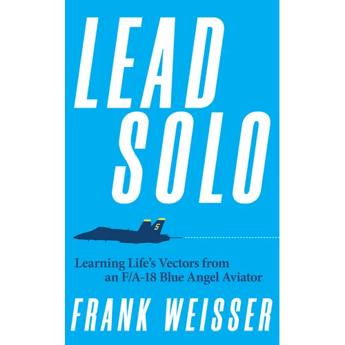 Lead Solo: Learning Life's Vectors from an F/A-18 Blue Angel Aviator