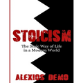 Stoicism: The Stoic Way of Life in a Modern World