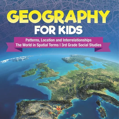 Geography for Kids - Patterns, Location and Interrelationships The World in Spatial Terms 3rd Grade Social Studies