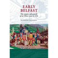 Early Belfast: The Origins and Growth of an Ulster Town to 1750