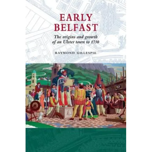Early Belfast: The Origins and Growth of an Ulster Town to 1750