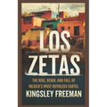 Los Zetas: The Rise, Reign, and Fall of Mexico's Most Ruthless Cartel