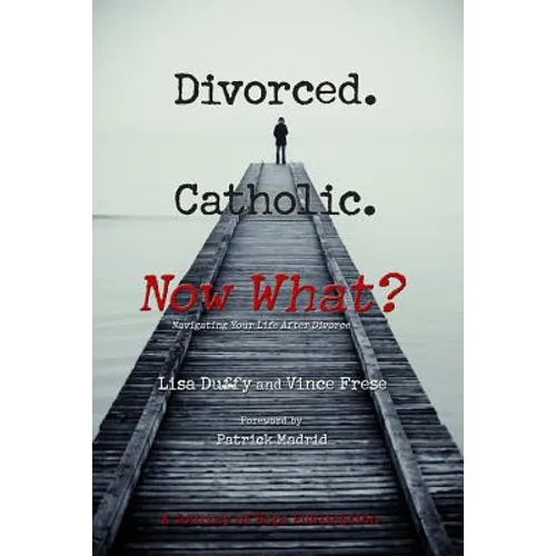 Divorced. Catholic. Now What?: Navigating Life After Divorce