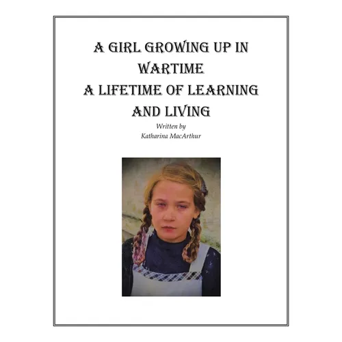 A Girl Growing Up in Wartime a Lifetime of Learning and Living