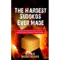 The Hardest Sudokos Ever Made: Irrestitably Hard Advanced Sudoku Puzzles For Experienced Players Looking For A Real Challenge