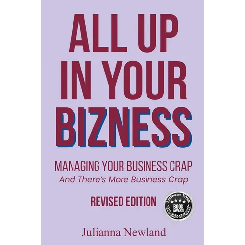 All Up In Your Bizness: Managing Your Business Crap (Revised Edition)