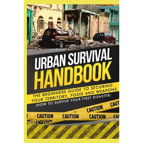 Urban Survival Handbook: The Beginners Guide to Securing your Territory, Food and Weapons