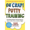 Oh Crap! Potty Training: Everything Modern Parents Need to Know to Do It Once and Do It Right