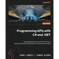 Programming APIs with C# and .NET: Develop high-performance APIs that ensure seamless application communication and enhanced security